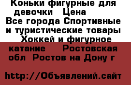 Коньки фигурные для девочки › Цена ­ 700 - Все города Спортивные и туристические товары » Хоккей и фигурное катание   . Ростовская обл.,Ростов-на-Дону г.